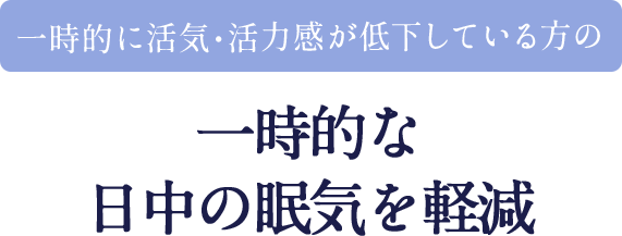 一時的に活気・活力感が低下している方の一時的な日中の眠気を軽減