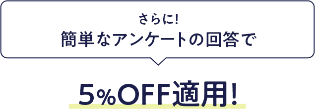 さらに簡単なアンケートの回答で5％OFF適用！