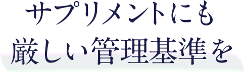 サプリメントにも 厳しい管理基準を