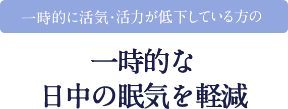 一時的に活気・活力が低下している方の一時的な日中の眠気を軽減