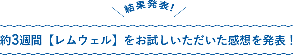 結果発表！約3週間【レムウェル】をお試しいただいた感想を発表！