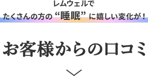 レムウェルでたくさんの方の「睡眠」に嬉しい変化が！ お客様からの口コミ