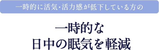 一時的に活気・活力感が低下している方の一時的な日中の眠気を軽減